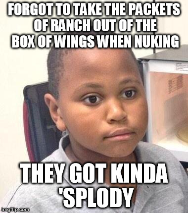 guess I'll have hot wings with no ranch | FORGOT TO TAKE THE PACKETS OF RANCH OUT OF THE BOX OF WINGS WHEN NUKING; THEY GOT KINDA 'SPLODY | image tagged in memes,minor mistake marvin | made w/ Imgflip meme maker