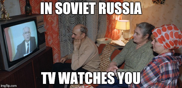 Ussr tv | IN SOVIET RUSSIA; TV WATCHES YOU | image tagged in in soviet russia | made w/ Imgflip meme maker