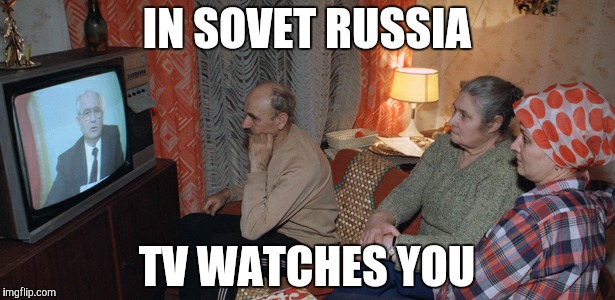 russia tv | IN SOVET RUSSIA; TV WATCHES YOU | image tagged in russia tv | made w/ Imgflip meme maker