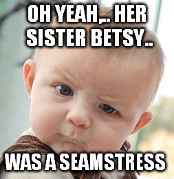 Skeptical Baby Meme | OH YEAH,.. HER SISTER BETSY.. WAS A SEAMSTRESS | image tagged in memes,skeptical baby | made w/ Imgflip meme maker