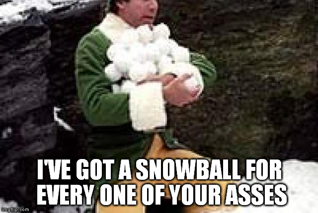 I'VE GOT A SNOWBALL FOR EVERY ONE OF YOUR ASSES | image tagged in snowball fight | made w/ Imgflip meme maker