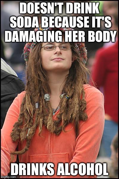 College Liberal Meme | DOESN'T DRINK SODA BECAUSE IT'S DAMAGING HER BODY; DRINKS ALCOHOL | image tagged in memes,college liberal | made w/ Imgflip meme maker