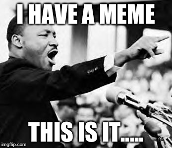 Martin Luther king jr | I HAVE A MEME; THIS IS IT..... | image tagged in martin luther king jr | made w/ Imgflip meme maker