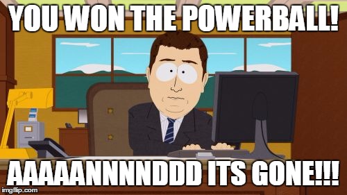 If i won the powerball. | YOU WON THE POWERBALL! AAAAANNNNDDD ITS GONE!!! | image tagged in memes,aaaaand its gone,south park,powerball,winning | made w/ Imgflip meme maker