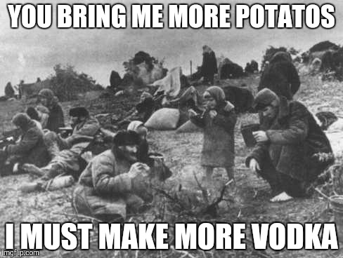 YOU BRING ME MORE POTATOS; I MUST MAKE MORE VODKA | image tagged in russian winter | made w/ Imgflip meme maker