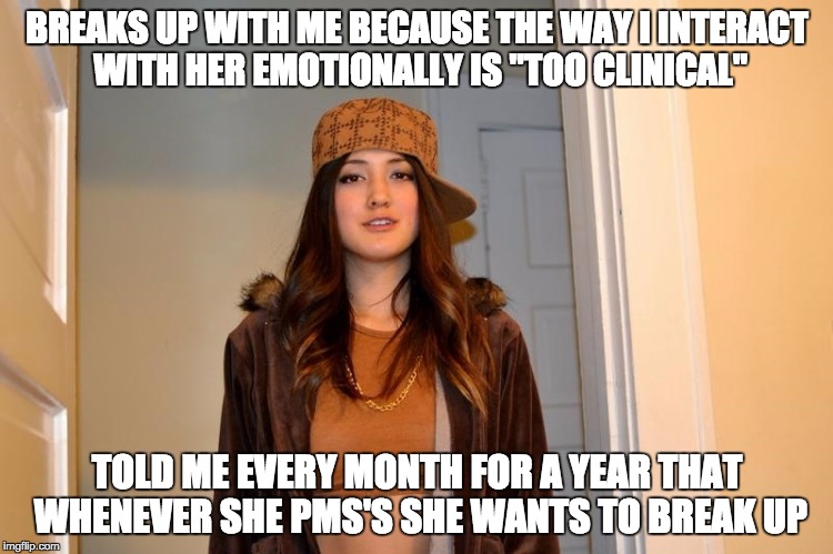 Scumbag Stephanie  | BREAKS UP WITH ME BECAUSE THE WAY I INTERACT WITH HER EMOTIONALLY IS "TOO CLINICAL"; TOLD ME EVERY MONTH FOR A YEAR THAT WHENEVER SHE PMS'S SHE WANTS TO BREAK UP | image tagged in scumbag stephanie,AdviceAnimals | made w/ Imgflip meme maker