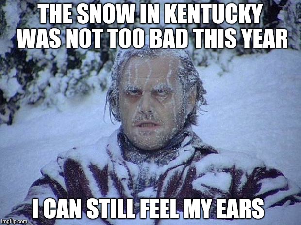 Jack Nicholson The Shining Snow Meme | THE SNOW IN KENTUCKY WAS NOT TOO BAD THIS YEAR; I CAN STILL FEEL MY EARS | image tagged in memes,jack nicholson the shining snow | made w/ Imgflip meme maker