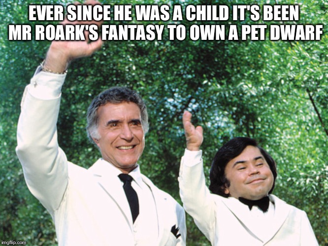 Fantasy Island | EVER SINCE HE WAS A CHILD IT'S BEEN MR ROARK'S FANTASY TO OWN A PET DWARF | image tagged in thug life | made w/ Imgflip meme maker