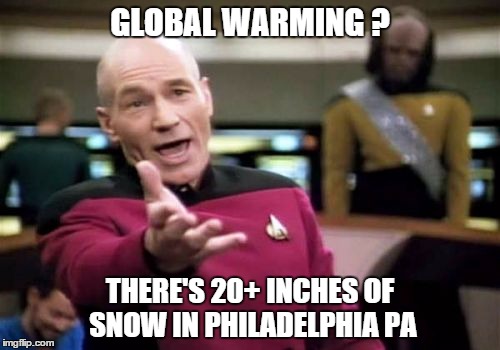 Picard Wtf | GLOBAL WARMING ? THERE'S 20+ INCHES OF SNOW IN PHILADELPHIA PA | image tagged in memes,picard wtf | made w/ Imgflip meme maker