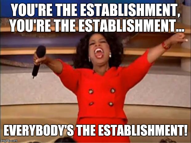 Oprah You Get A | YOU'RE THE ESTABLISHMENT, YOU'RE THE ESTABLISHMENT... EVERYBODY'S THE ESTABLISHMENT! | image tagged in memes,oprah you get a | made w/ Imgflip meme maker