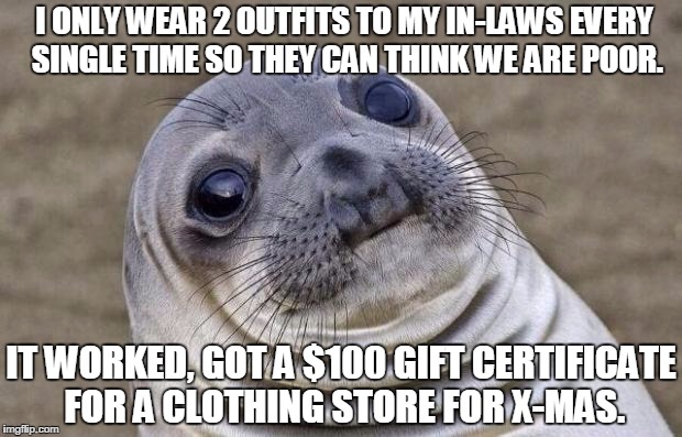 Awkward Moment Sealion | I ONLY WEAR 2 OUTFITS TO MY IN-LAWS EVERY SINGLE TIME SO THEY CAN THINK WE ARE POOR. IT WORKED, GOT A $100 GIFT CERTIFICATE FOR A CLOTHING STORE FOR X-MAS. | image tagged in memes,awkward moment sealion | made w/ Imgflip meme maker