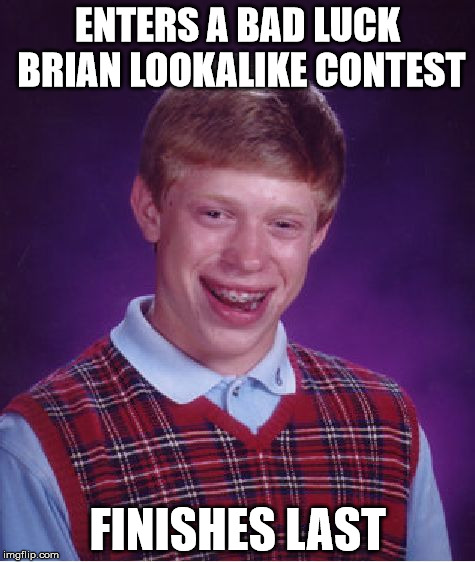 Bad Luck Brian | ENTERS A BAD LUCK BRIAN LOOKALIKE CONTEST; FINISHES LAST | image tagged in memes,bad luck brian | made w/ Imgflip meme maker