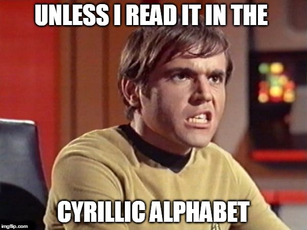 Upset Chekov | UNLESS I READ IT IN THE CYRILLIC ALPHABET | image tagged in upset chekov | made w/ Imgflip meme maker