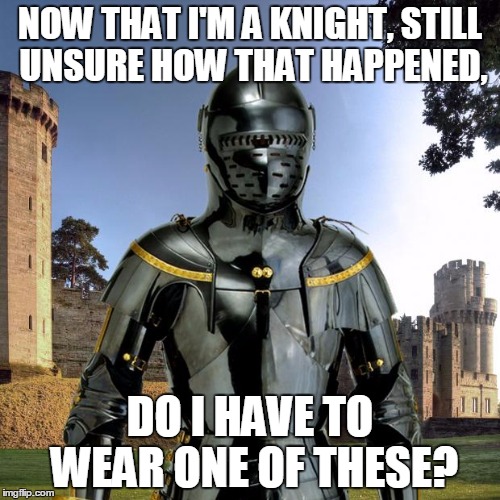 Meme Knight | NOW THAT I'M A KNIGHT, STILL UNSURE HOW THAT HAPPENED, DO I HAVE TO WEAR ONE OF THESE? | image tagged in meme knight | made w/ Imgflip meme maker