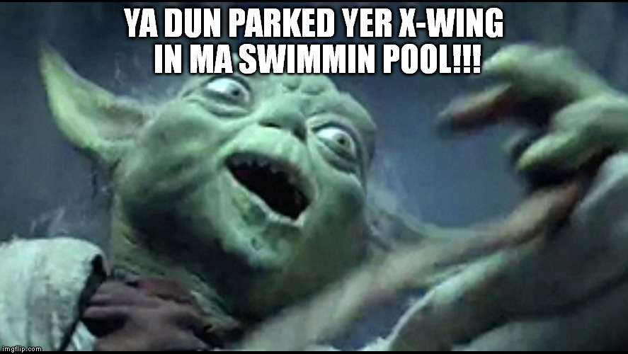 YodaDerp | YA DUN PARKED YER X-WING IN MA SWIMMIN POOL!!! | image tagged in yodaderp | made w/ Imgflip meme maker