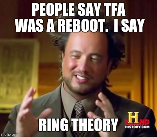Ancient Aliens | PEOPLE SAY TFA WAS A REBOOT.  I SAY; RING THEORY | image tagged in memes,ancient aliens | made w/ Imgflip meme maker