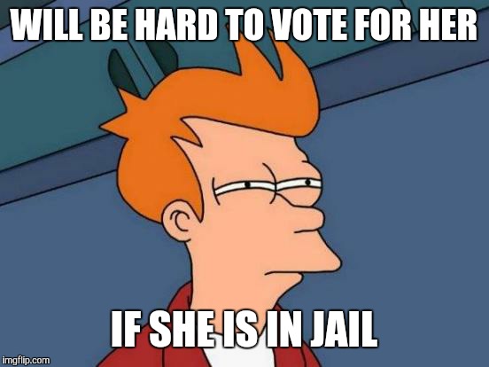 Futurama Fry Meme | WILL BE HARD TO VOTE FOR HER IF SHE IS IN JAIL | image tagged in memes,futurama fry | made w/ Imgflip meme maker