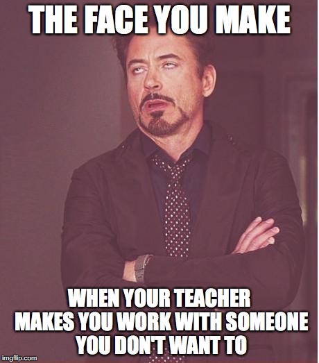 Face You Make Robert Downey Jr | THE FACE YOU MAKE; WHEN YOUR TEACHER MAKES YOU WORK WITH SOMEONE YOU DON'T WANT TO | image tagged in memes,face you make robert downey jr | made w/ Imgflip meme maker