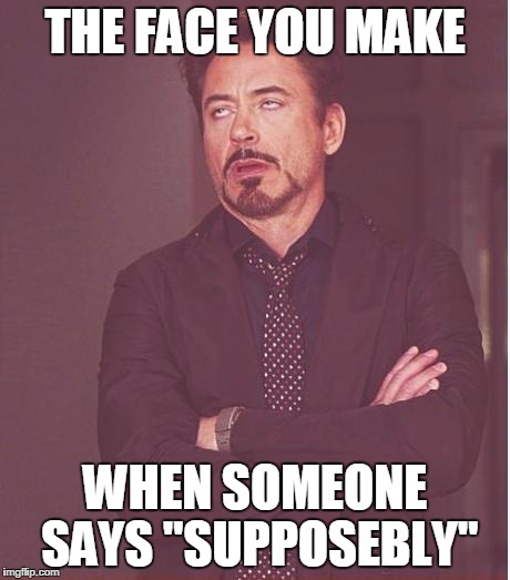 Face You Make Robert Downey Jr | THE FACE YOU MAKE; WHEN SOMEONE SAYS "SUPPOSEBLY" | image tagged in memes,face you make robert downey jr | made w/ Imgflip meme maker