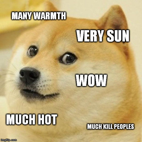 Doge Meme | MANY WARMTH VERY SUN WOW MUCH HOT MUCH KILL PEOPLES | image tagged in memes,doge | made w/ Imgflip meme maker