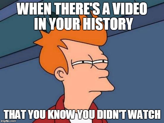Futurama Fry | WHEN THERE'S A VIDEO IN YOUR HISTORY; THAT YOU KNOW YOU DIDN'T WATCH | image tagged in memes,futurama fry | made w/ Imgflip meme maker