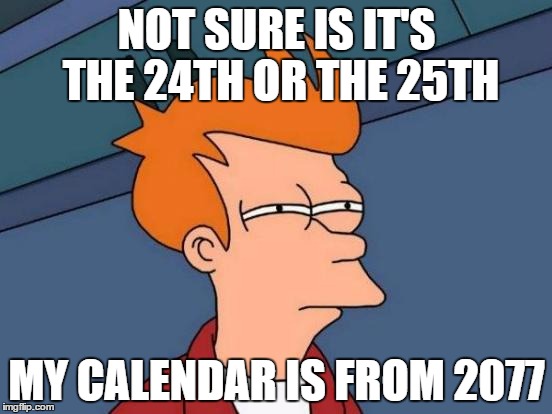 You might notice that this is the year that the Fallout 4 apocalypse starts! | NOT SURE IS IT'S THE 24TH OR THE 25TH; MY CALENDAR IS FROM 2077 | image tagged in memes,futurama fry | made w/ Imgflip meme maker