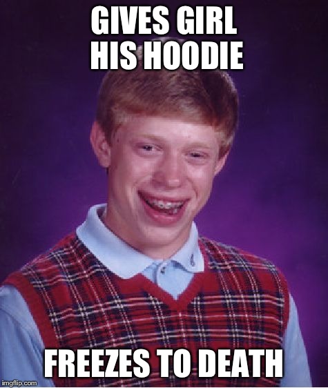 Bad Luck Brian Meme | GIVES GIRL HIS HOODIE FREEZES TO DEATH | image tagged in memes,bad luck brian | made w/ Imgflip meme maker