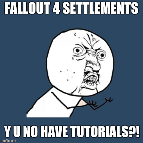 Y U No Meme | FALLOUT 4 SETTLEMENTS; Y U NO HAVE TUTORIALS?! | image tagged in memes,y u no | made w/ Imgflip meme maker