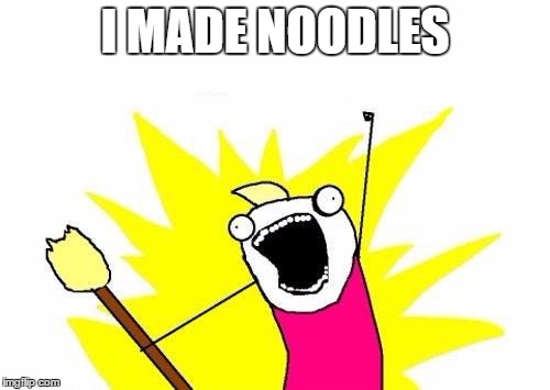 X All The Y Meme | I MADE NOODLES | image tagged in memes,x all the y | made w/ Imgflip meme maker