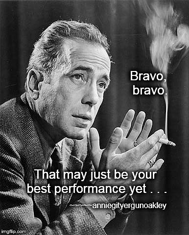 Bravo, bravo. | Bravo, bravo. That may just be your best performance yet . . . ~~~~~anniegityergunoakley | image tagged in and the winner is,the envelope please,academy award,humphrey bogart,memes | made w/ Imgflip meme maker