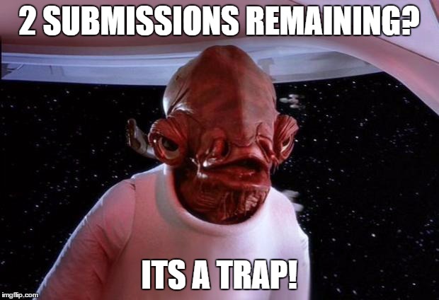 EVERY TIME | 2 SUBMISSIONS REMAINING? ITS A TRAP! | image tagged in mondays its a trap | made w/ Imgflip meme maker