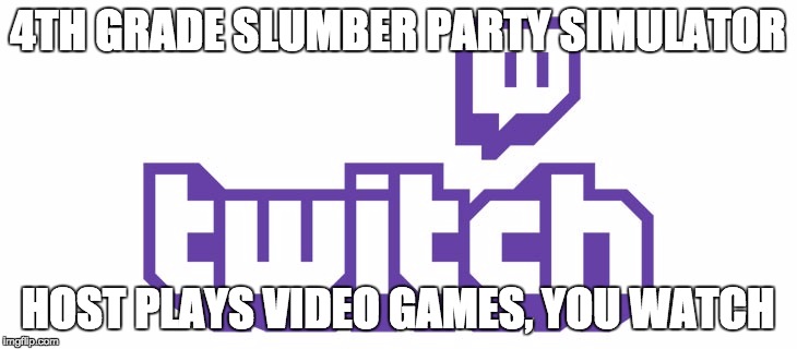 4TH GRADE SLUMBER PARTY SIMULATOR; HOST PLAYS VIDEO GAMES, YOU WATCH | image tagged in AdviceAnimals | made w/ Imgflip meme maker