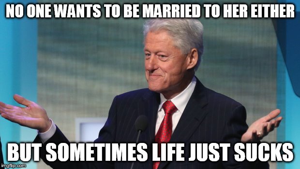 NO ONE WANTS TO BE MARRIED TO HER EITHER BUT SOMETIMES LIFE JUST SUCKS | made w/ Imgflip meme maker