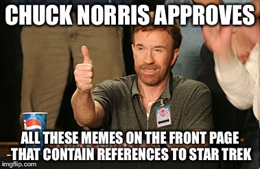 Chuck Norris Approves Meme | CHUCK NORRIS APPROVES; ALL THESE MEMES ON THE FRONT PAGE THAT CONTAIN REFERENCES TO STAR TREK | image tagged in memes,chuck norris approves | made w/ Imgflip meme maker