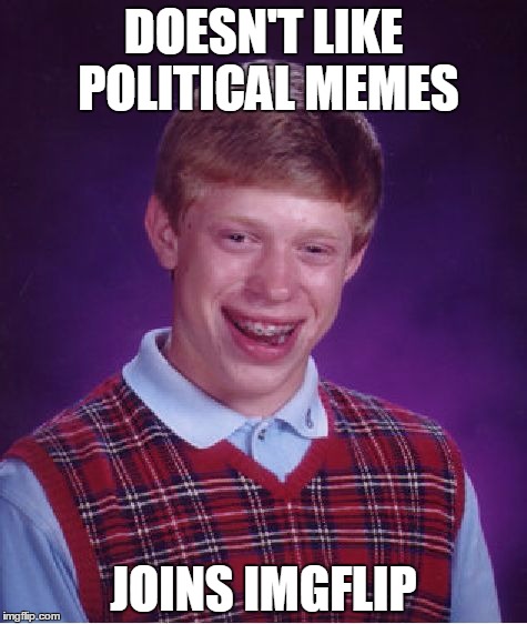 To all of those new to IMGFlip asking for the political memes to stop......yeah, it's probably not going to happen. | DOESN'T LIKE POLITICAL MEMES; JOINS IMGFLIP | image tagged in memes,bad luck brian | made w/ Imgflip meme maker