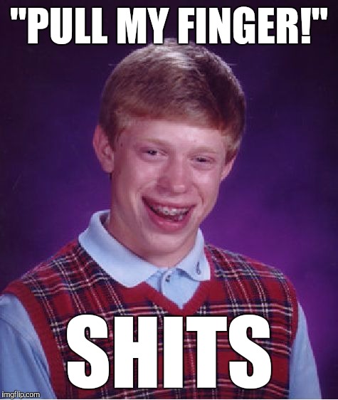 Bad Luck Brian Meme | "PULL MY FINGER!"; SHITS | image tagged in memes,bad luck brian,pull my finger,dump,dirty draws,funny | made w/ Imgflip meme maker