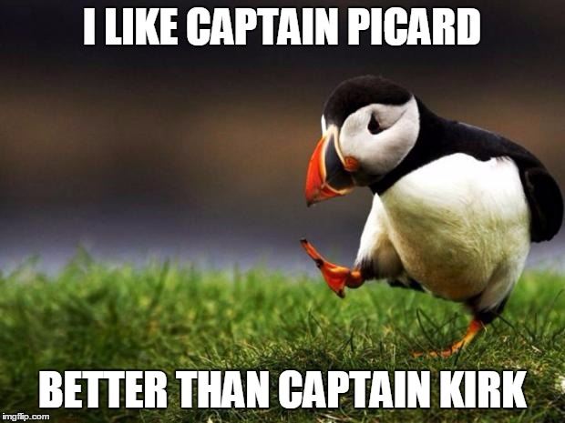 Unpopular Opinion Puffin Meme | I LIKE CAPTAIN PICARD; BETTER THAN CAPTAIN KIRK | image tagged in memes,unpopular opinion puffin | made w/ Imgflip meme maker