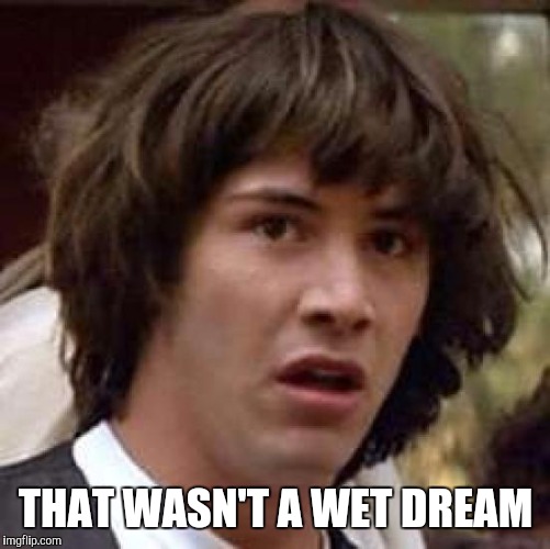 Conspiracy Keanu Meme | THAT WASN'T A WET DREAM | image tagged in memes,conspiracy keanu | made w/ Imgflip meme maker