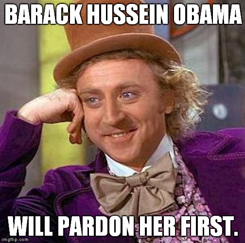 Creepy Condescending Wonka Meme | BARACK HUSSEIN OBAMA WILL PARDON HER FIRST. | image tagged in memes,creepy condescending wonka | made w/ Imgflip meme maker