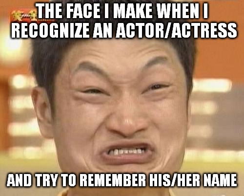 My memory sucks | THE FACE I MAKE WHEN I RECOGNIZE AN ACTOR/ACTRESS; AND TRY TO REMEMBER HIS/HER NAME | image tagged in memes,impossibru guy original | made w/ Imgflip meme maker