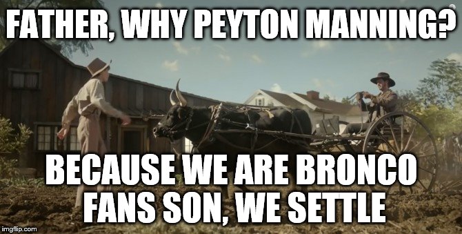 Settlers | FATHER, WHY PEYTON MANNING? BECAUSE WE ARE BRONCO FANS SON, WE SETTLE | image tagged in manning broncos,denver broncos | made w/ Imgflip meme maker