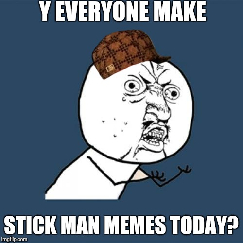 Y U No | Y EVERYONE MAKE; STICK MAN MEMES TODAY? | image tagged in memes,y u no,scumbag | made w/ Imgflip meme maker