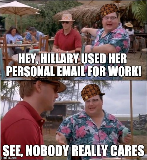 See Nobody Cares | HEY, HILLARY USED HER PERSONAL EMAIL FOR WORK! SEE, NOBODY REALLY CARES | image tagged in memes,see nobody cares,scumbag | made w/ Imgflip meme maker