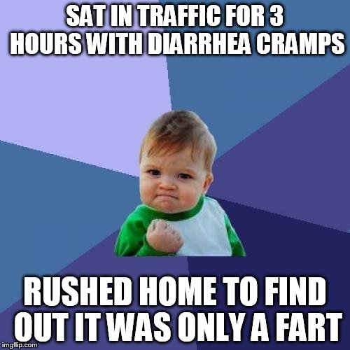 Success Kid | SAT IN TRAFFIC FOR 3 HOURS WITH DIARRHEA CRAMPS; RUSHED HOME TO FIND OUT IT WAS ONLY A FART | image tagged in memes,success kid | made w/ Imgflip meme maker