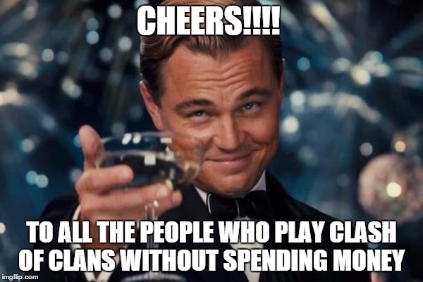 Leonardo Dicaprio Cheers Meme | CHEERS!!!! TO ALL THE PEOPLE WHO PLAY CLASH OF CLANS WITHOUT SPENDING MONEY | image tagged in memes,leonardo dicaprio cheers | made w/ Imgflip meme maker