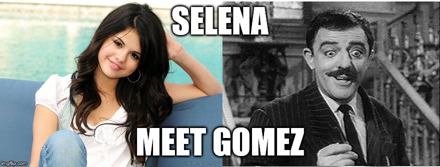 Gomezes | SELENA; MEET GOMEZ | image tagged in selena gomez,addams family | made w/ Imgflip meme maker