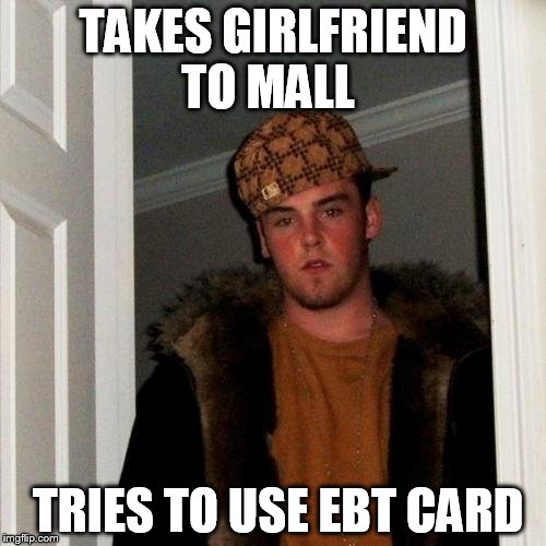 Scumbag Steve | TAKES GIRLFRIEND TO MALL; TRIES TO USE EBT CARD | image tagged in memes,scumbag steve | made w/ Imgflip meme maker