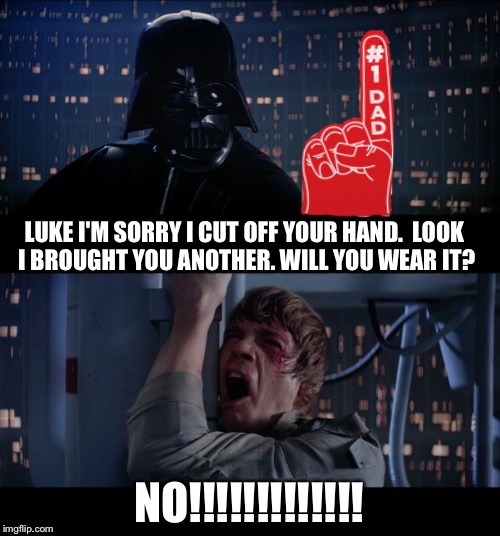 Star Wars No | LUKE I'M SORRY I CUT OFF YOUR HAND.  LOOK I BROUGHT YOU ANOTHER. WILL YOU WEAR IT? NO!!!!!!!!!!!!! | image tagged in memes,star wars no,star wars | made w/ Imgflip meme maker