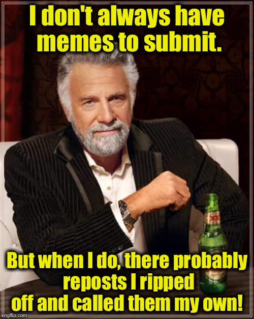 Remember to post the "Socrates" daily allowance of Reposts!  Stay posted my friends!  | I don't always have memes to submit. But when I do, there probably reposts I ripped off and called them my own! | image tagged in memes,the most interesting man in the world,funny memes | made w/ Imgflip meme maker