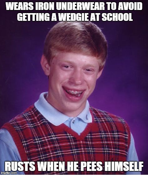Bad Luck Brian Meme | WEARS IRON UNDERWEAR TO AVOID GETTING A WEDGIE AT SCHOOL; RUSTS WHEN HE PEES HIMSELF | image tagged in memes,bad luck brian | made w/ Imgflip meme maker